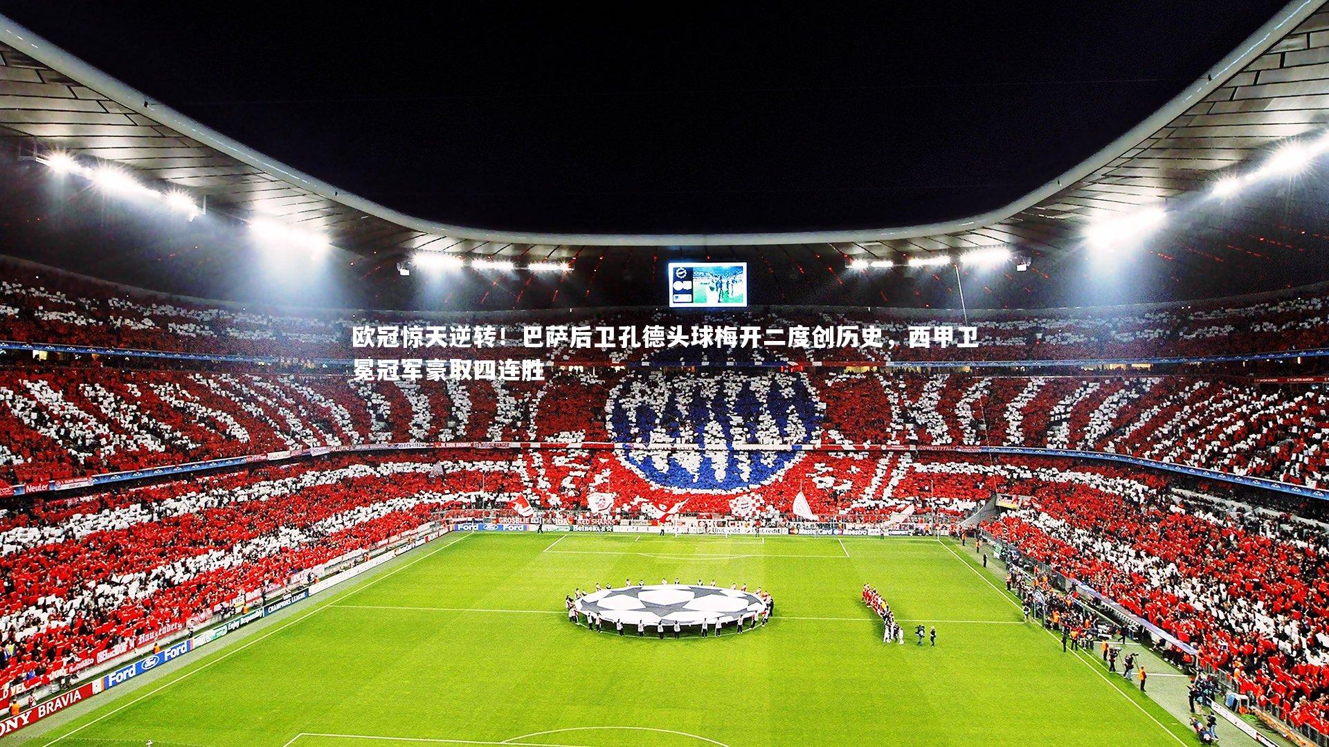 欧冠惊天逆转！巴萨后卫孔德头球梅开二度创历史，西甲卫冕冠军豪取四连胜