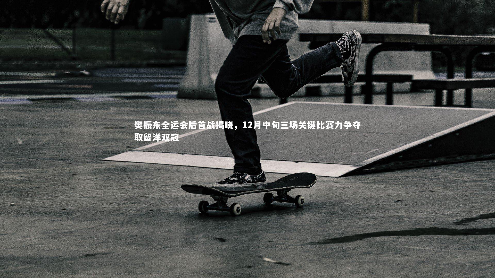 樊振东全运会后首战揭晓，12月中旬三场关键比赛力争夺取留洋双冠