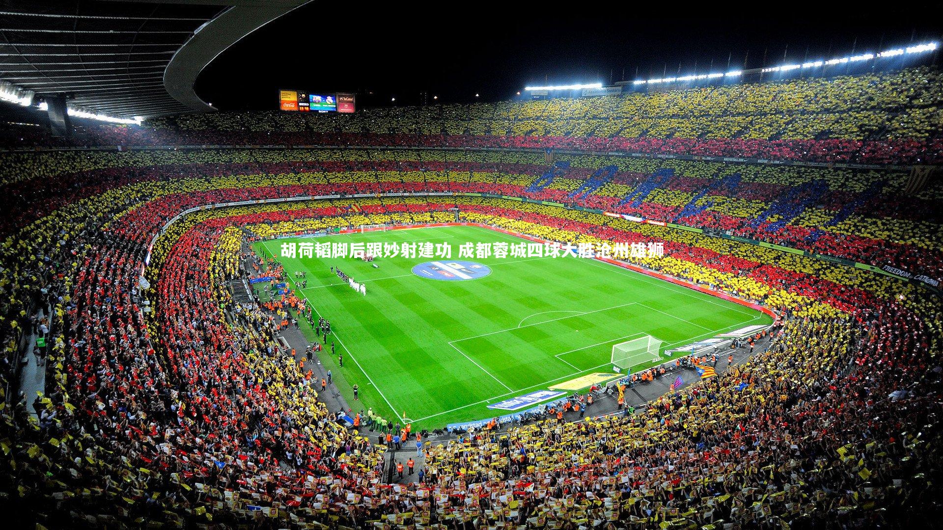 胡荷韬脚后跟妙射建功 成都蓉城四球大胜沧州雄狮