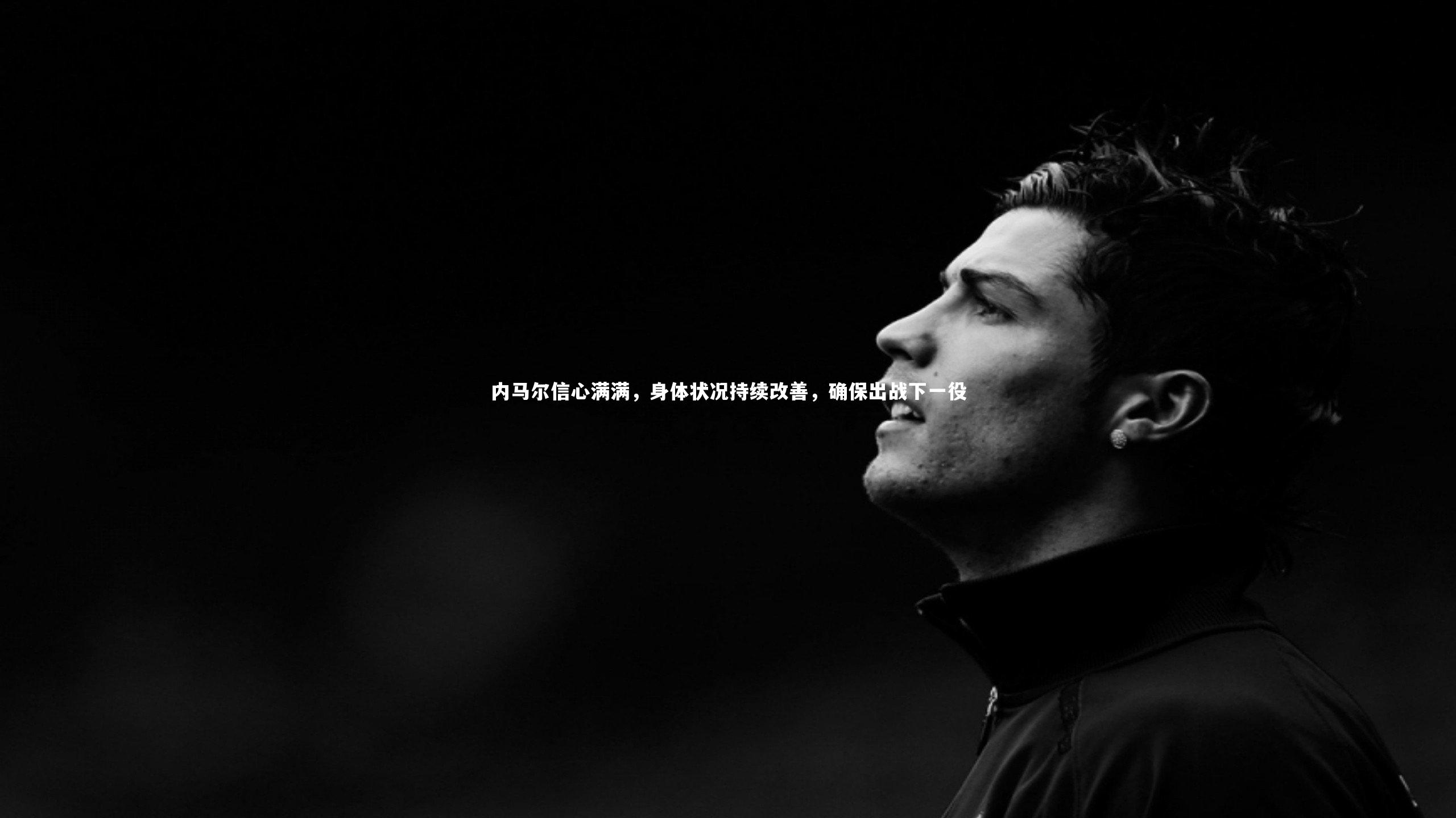 内马尔信心满满，身体状况持续改善，确保出战下一役