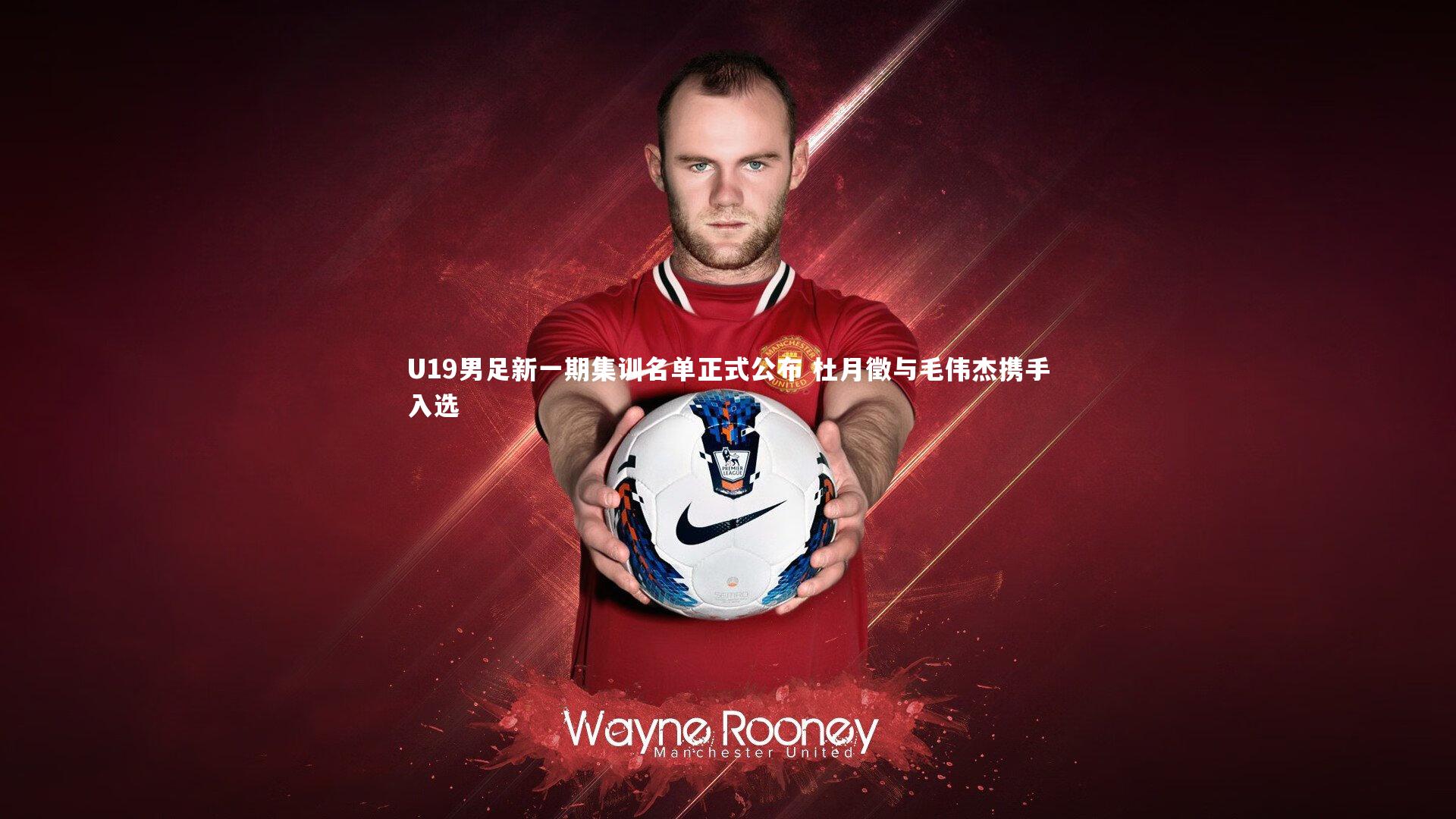 U19男足新一期集训名单正式公布 杜月徵与毛伟杰携手入选