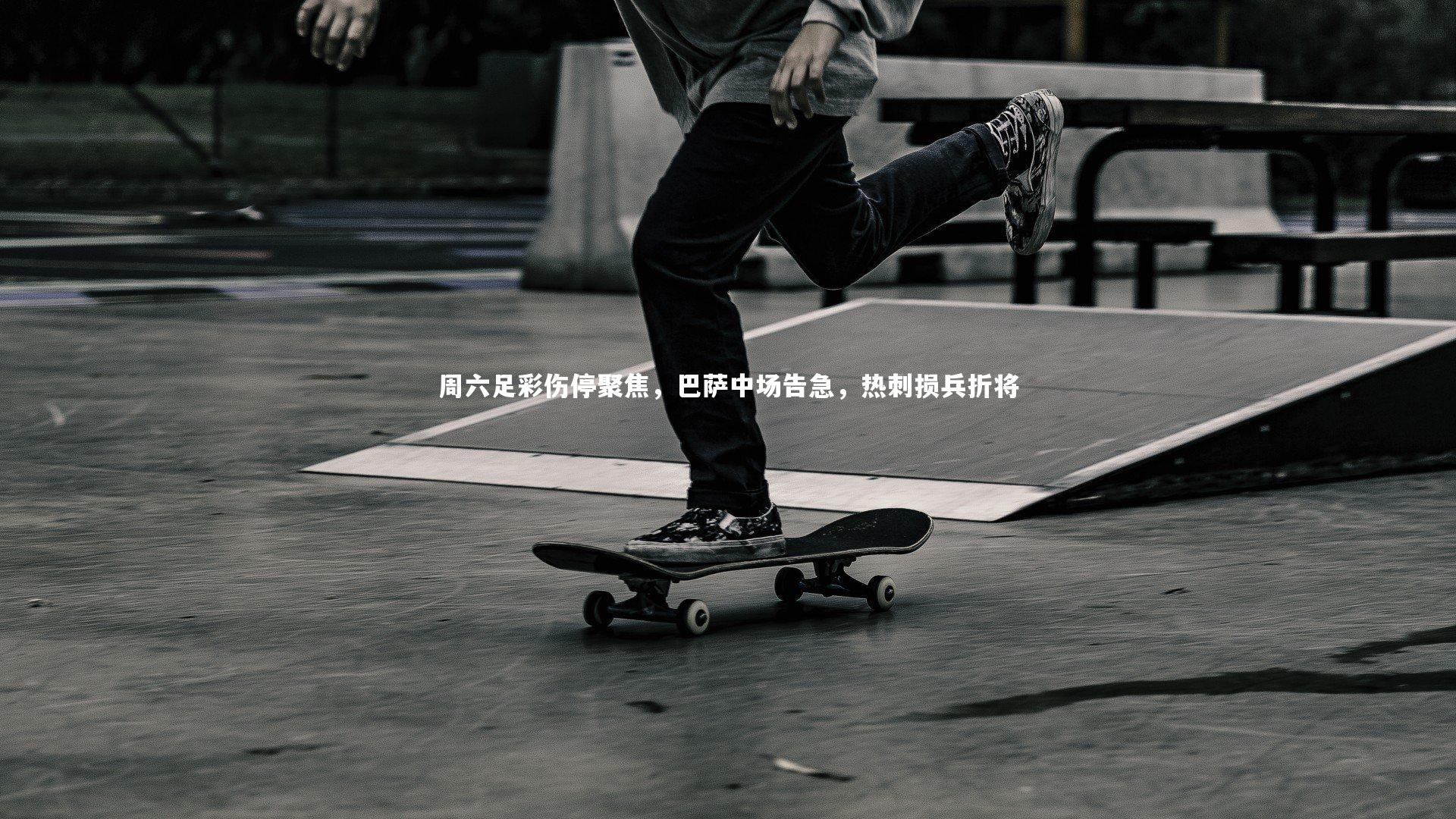 周六足彩伤停聚焦，巴萨中场告急，热刺损兵折将