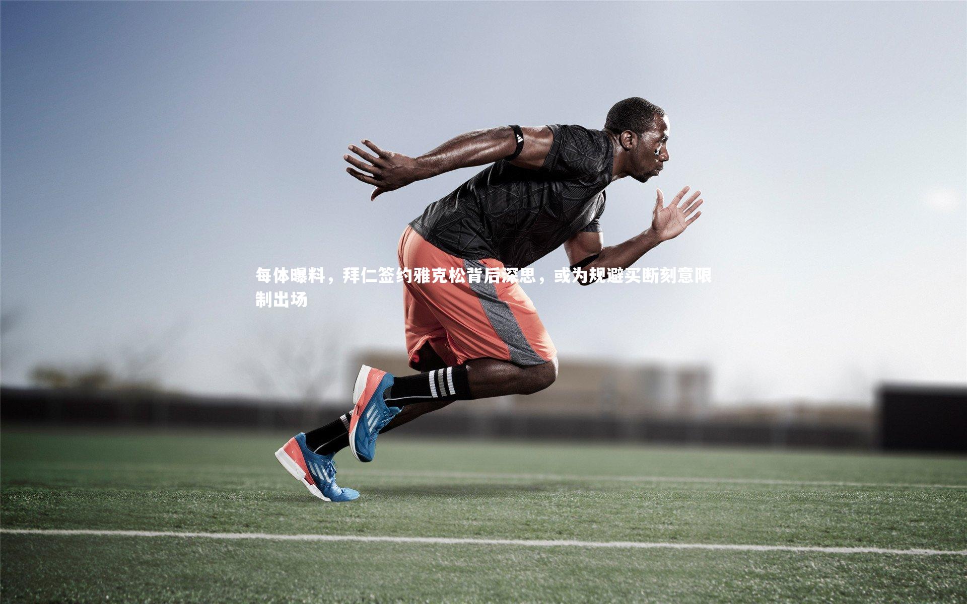 每体曝料，拜仁签约雅克松背后深思，或为规避买断刻意限制出场