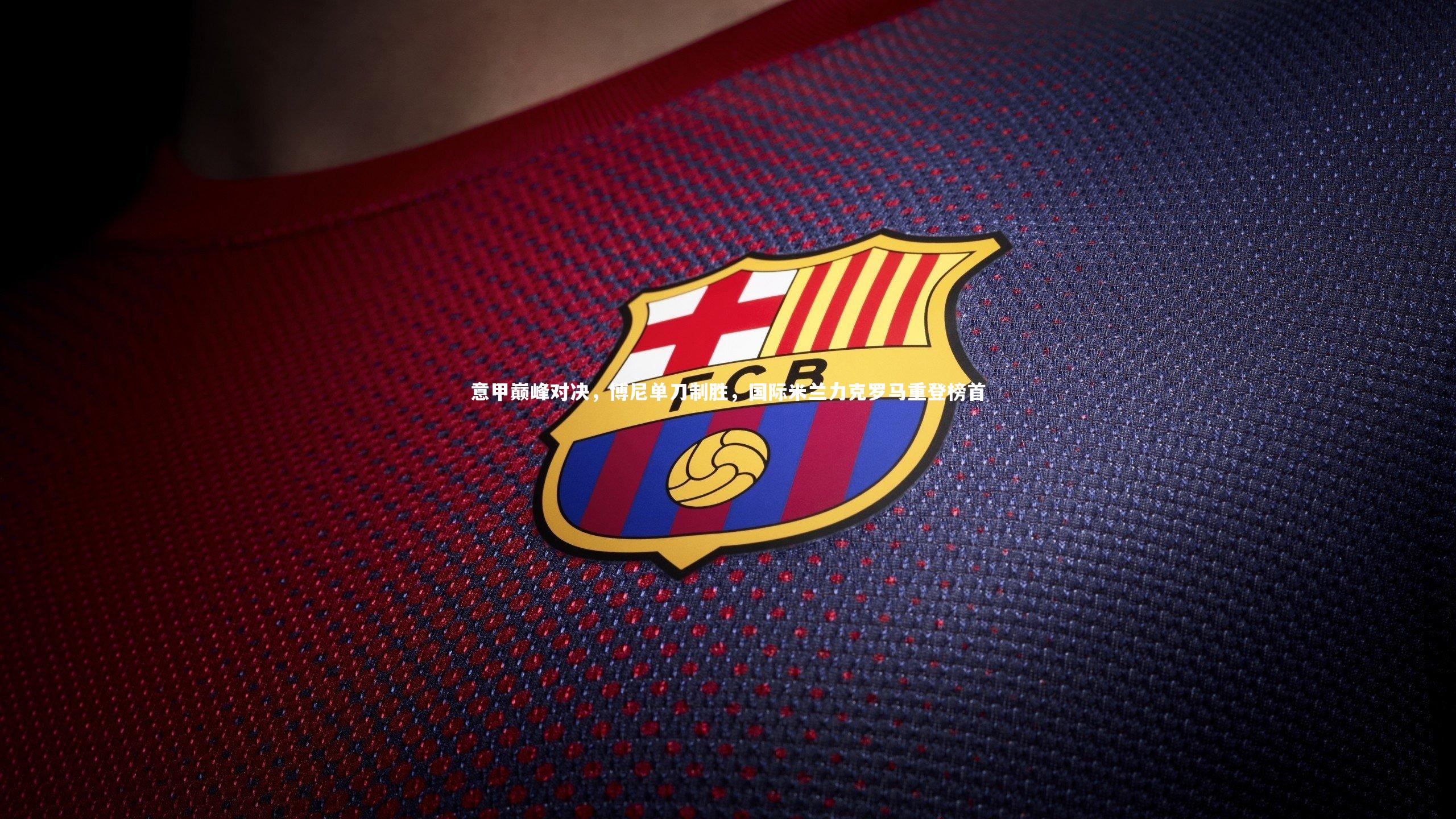 意甲巅峰对决，博尼单刀制胜，国际米兰力克罗马重登榜首