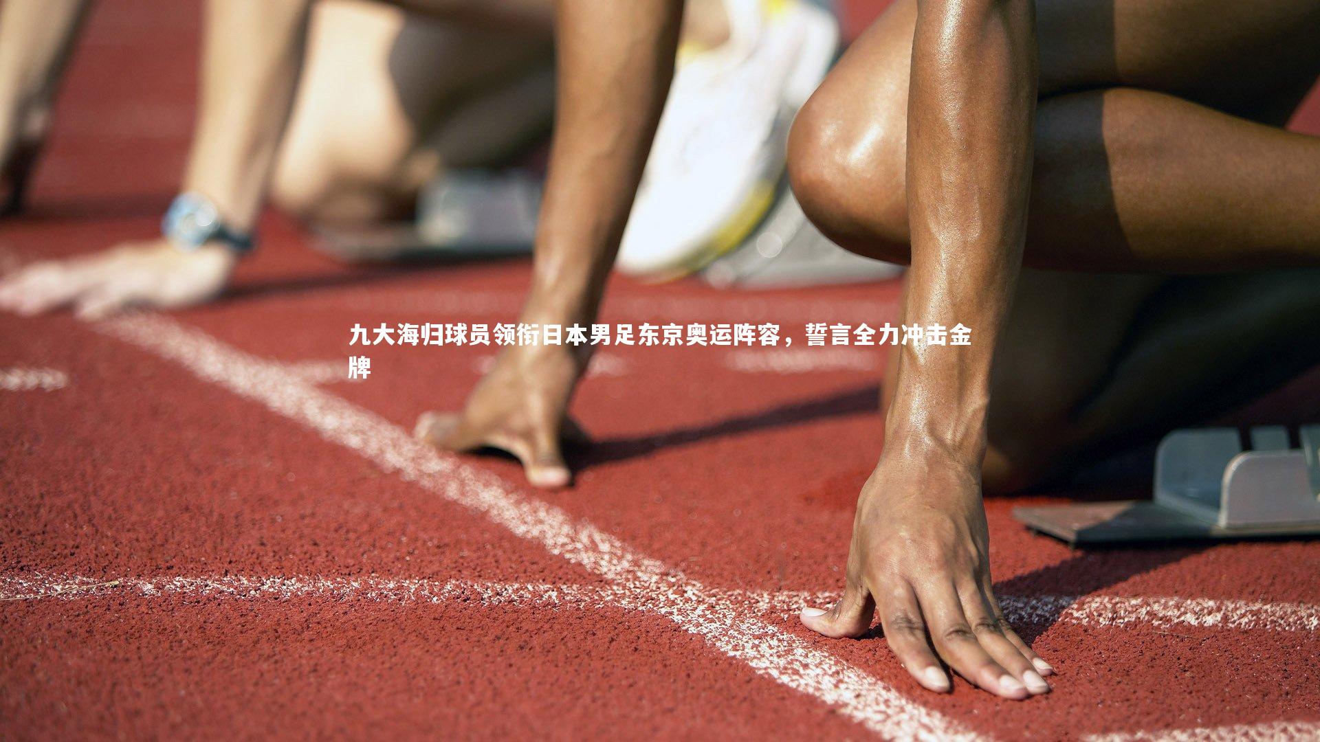 【壹号娱乐网页版】九大海归球员领衔日本男足东京奥运阵容，誓言全力冲击金牌