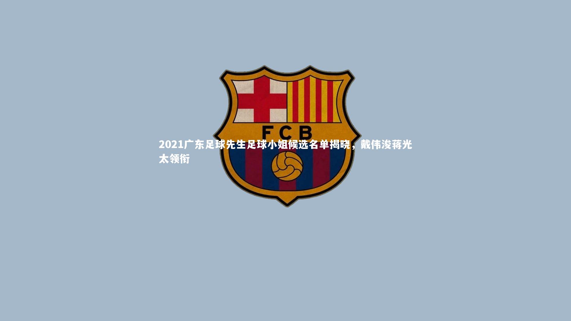 【壹号娱乐官网】2021广东足球先生足球小姐候选名单揭晓，戴伟浚蒋光太领衔
